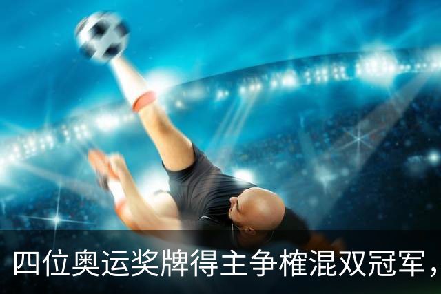 四位奥运奖牌得主争榷混双冠军，国乒无缘决赛