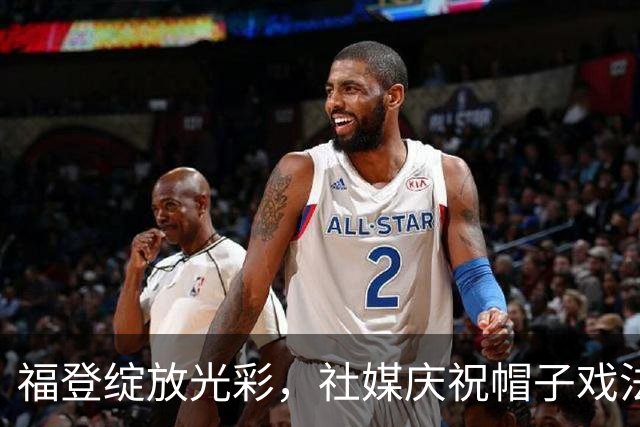 福登绽放光彩，社媒庆祝帽子戏法：令人心驰神往的体验！