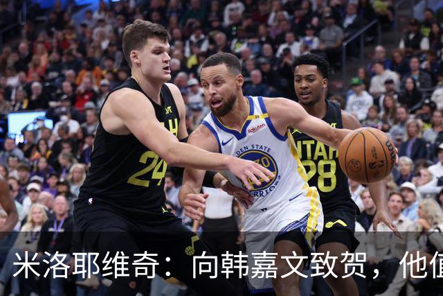 米洛耶维奇：向韩嘉文致贺，他值得这份荣耀与欢庆